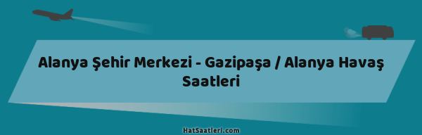 Alanya Şehir Merkezi - Gazipaşa / Alanya Havaş Saatleri