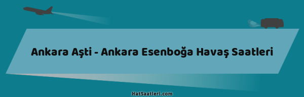 Ankara Aşti - Ankara Esenboğa Havaş Saatleri