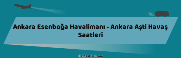 Ankara Esenboğa Havalimanı - Ankara Aşti Havaş Saatleri