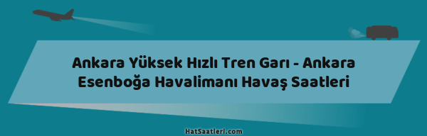 Ankara Yüksek Hızlı Tren Garı - Ankara Esenboğa Havalimanı Havaş Saatleri