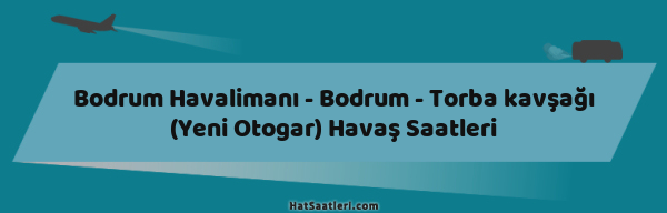 Bodrum Havalimanı - Bodrum - Torba kavşağı (Yeni Otogar) Havaş Saatleri