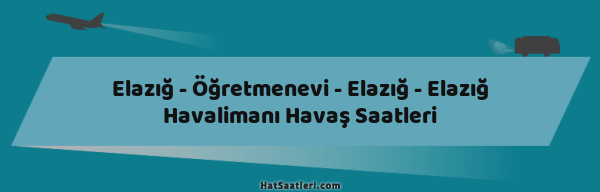 Elazığ - Öğretmenevi - Elazığ - Elazığ Havalimanı Havaş Saatleri