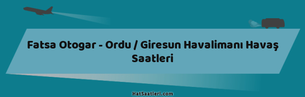 Fatsa Otogar - Ordu / Giresun Havalimanı Havaş Saatleri