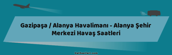 Gazipaşa / Alanya Havalimanı - Alanya Şehir Merkezi Havaş Saatleri