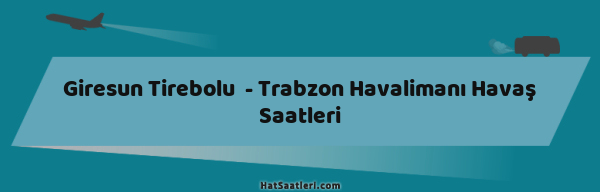 Giresun Tirebolu  - Trabzon Havalimanı Havaş Saatleri