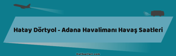 Hatay Dörtyol - Adana Havalimanı Havaş Saatleri