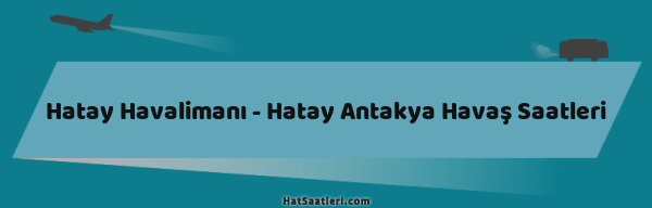 Hatay Havalimanı - Hatay Antakya Havaş Saatleri