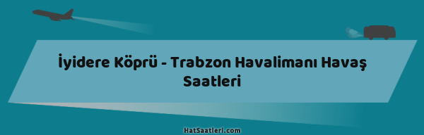 İyidere Köprü - Trabzon Havalimanı Havaş Saatleri