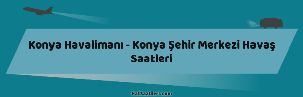 Konya Havalimanı - Konya Şehir Merkezi Havaş Saatleri