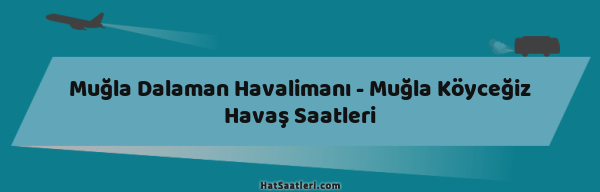 Muğla Dalaman Havalimanı - Muğla Köyceğiz Havaş Saatleri