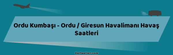 Ordu Kumbaşı - Ordu / Giresun Havalimanı Havaş Saatleri