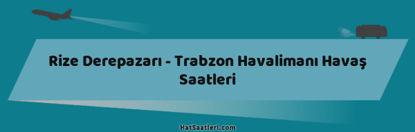 Rize Derepazarı - Trabzon Havalimanı Havaş Saatleri