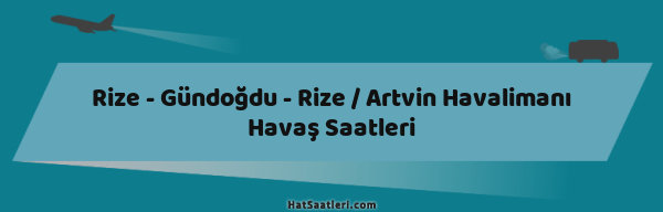 Rize - Gündoğdu - Rize / Artvin Havalimanı Havaş Saatleri