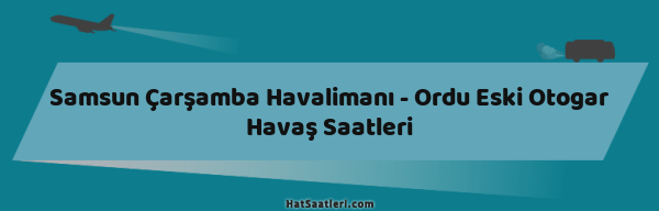 Samsun Çarşamba Havalimanı - Ordu Eski Otogar Havaş Saatleri
