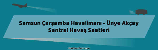Samsun Çarşamba Havalimanı - Ünye Akçay Santral Havaş Saatleri