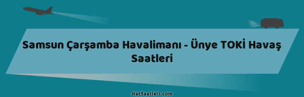 Samsun Çarşamba Havalimanı - Ünye TOKİ Havaş Saatleri