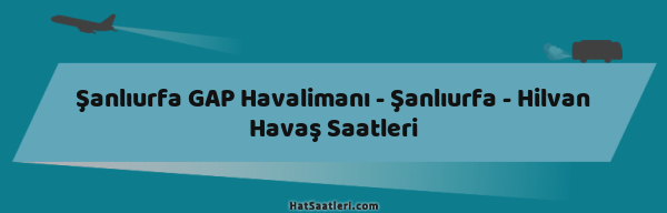 Şanlıurfa GAP Havalimanı - Şanlıurfa - Hilvan Havaş Saatleri