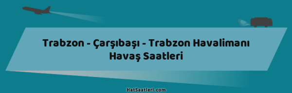 Trabzon - Çarşıbaşı - Trabzon Havalimanı Havaş Saatleri