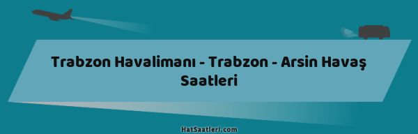 Trabzon Havalimanı - Trabzon - Arsin Havaş Saatleri