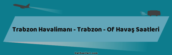 Trabzon Havalimanı - Trabzon - Of Havaş Saatleri