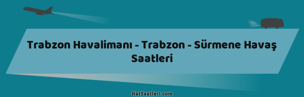 Trabzon Havalimanı - Trabzon - Sürmene Havaş Saatleri