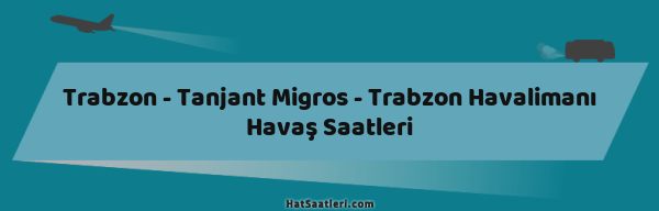 Trabzon - Tanjant Migros - Trabzon Havalimanı Havaş Saatleri